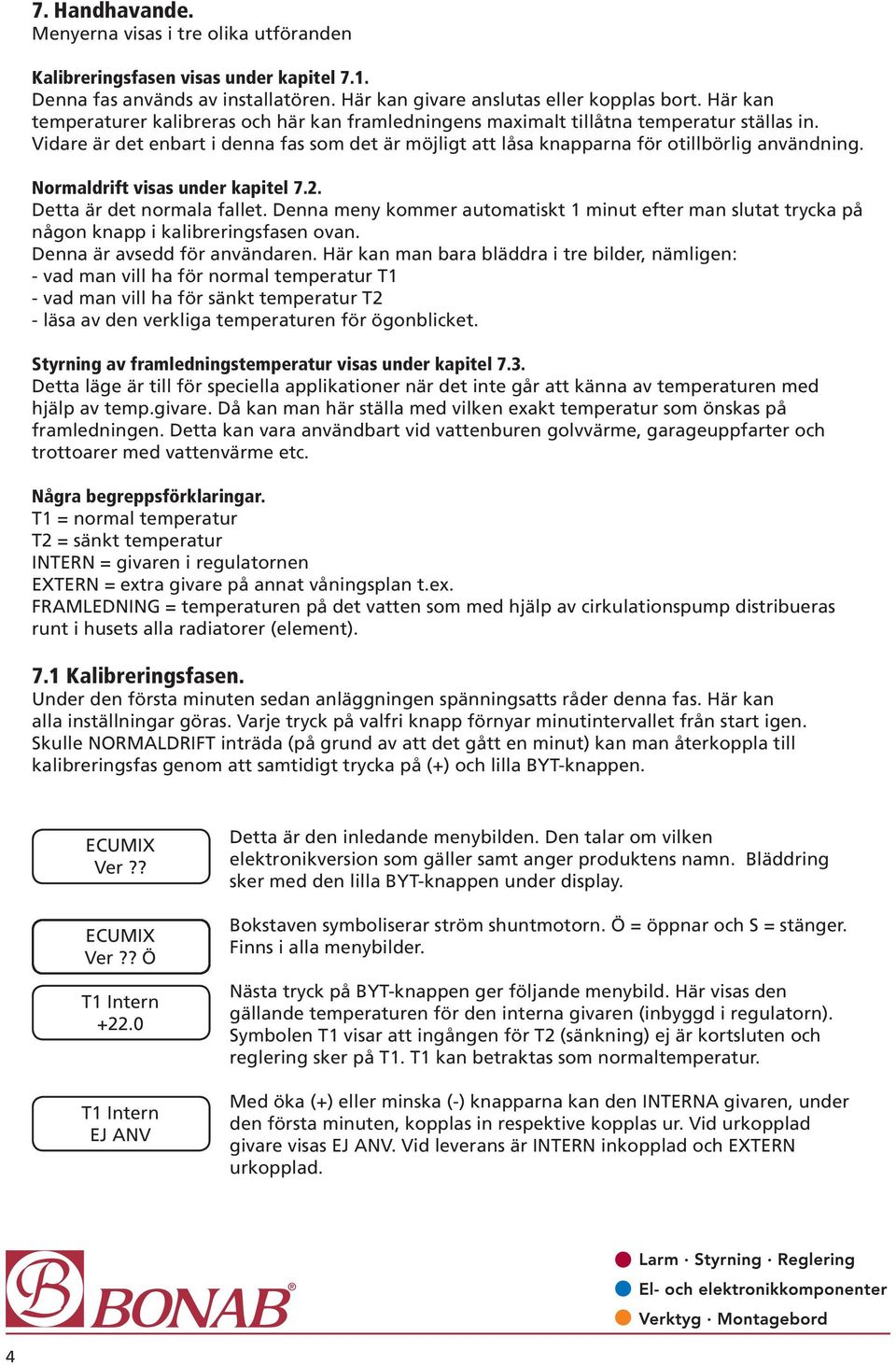 Normaldrift visas under kapitel 7.2. Detta är det normala fallet. Denna meny kommer automatiskt 1 minut efter man slutat trycka på någon knapp i kalibreringsfasen ovan. Denna är avsedd för användaren.