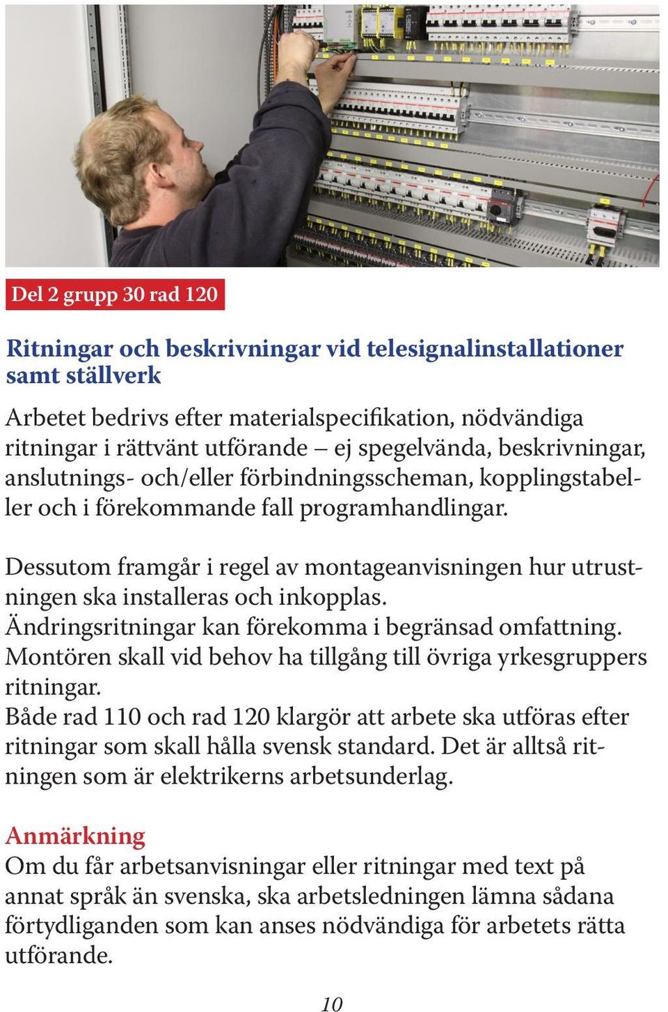 Dessutom framgår i regel av montageanvisningen hur utrustningen ska installeras och inkopplas. Ändringsritningar kan förekomma i begränsad omfattning.