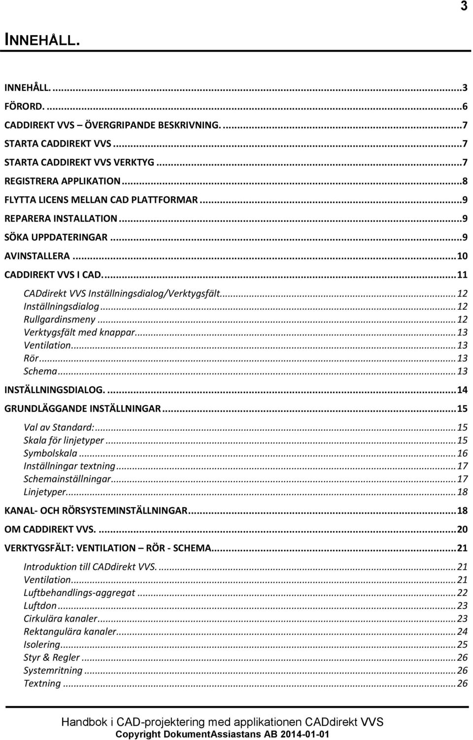 .. 12 Inställningsdialog... 12 Rullgardinsmeny... 12 Verktygsfält med knappar... 13 Ventilation... 13 Rör... 13 Schema... 13 INSTÄLLNINGSDIALOG.... 14 GRUNDLÄGGANDE INSTÄLLNINGAR... 15 Val av Standard:.