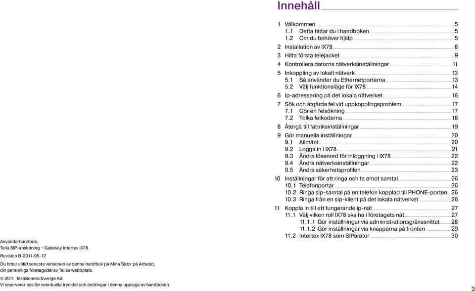 2011 TeliaSonera Sverige AB Vi reserverar oss för eventuella tryckfel och ändringar i denna upplaga av handboken. 1 Välkommen...5 1.1 Detta hittar du i handboken...5 1.2 Om du behöver hjälp.