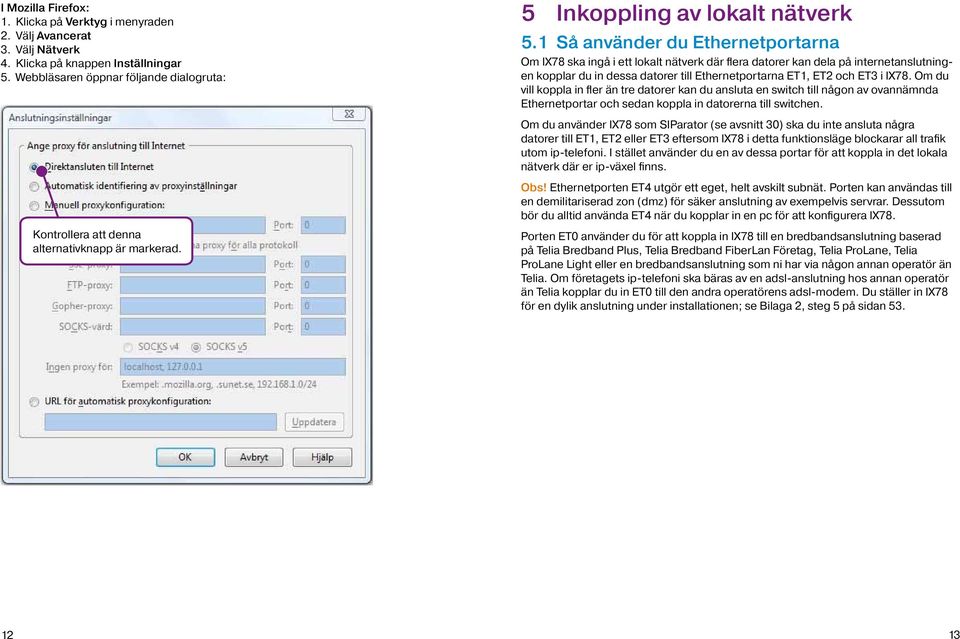 1 Så använder du Ethernetportarna Om IX78 ska ingå i ett lokalt nätverk där flera datorer kan dela på internetanslutningen kopplar du in dessa datorer till Ethernetportarna ET1, ET2 och ET3 i IX78.