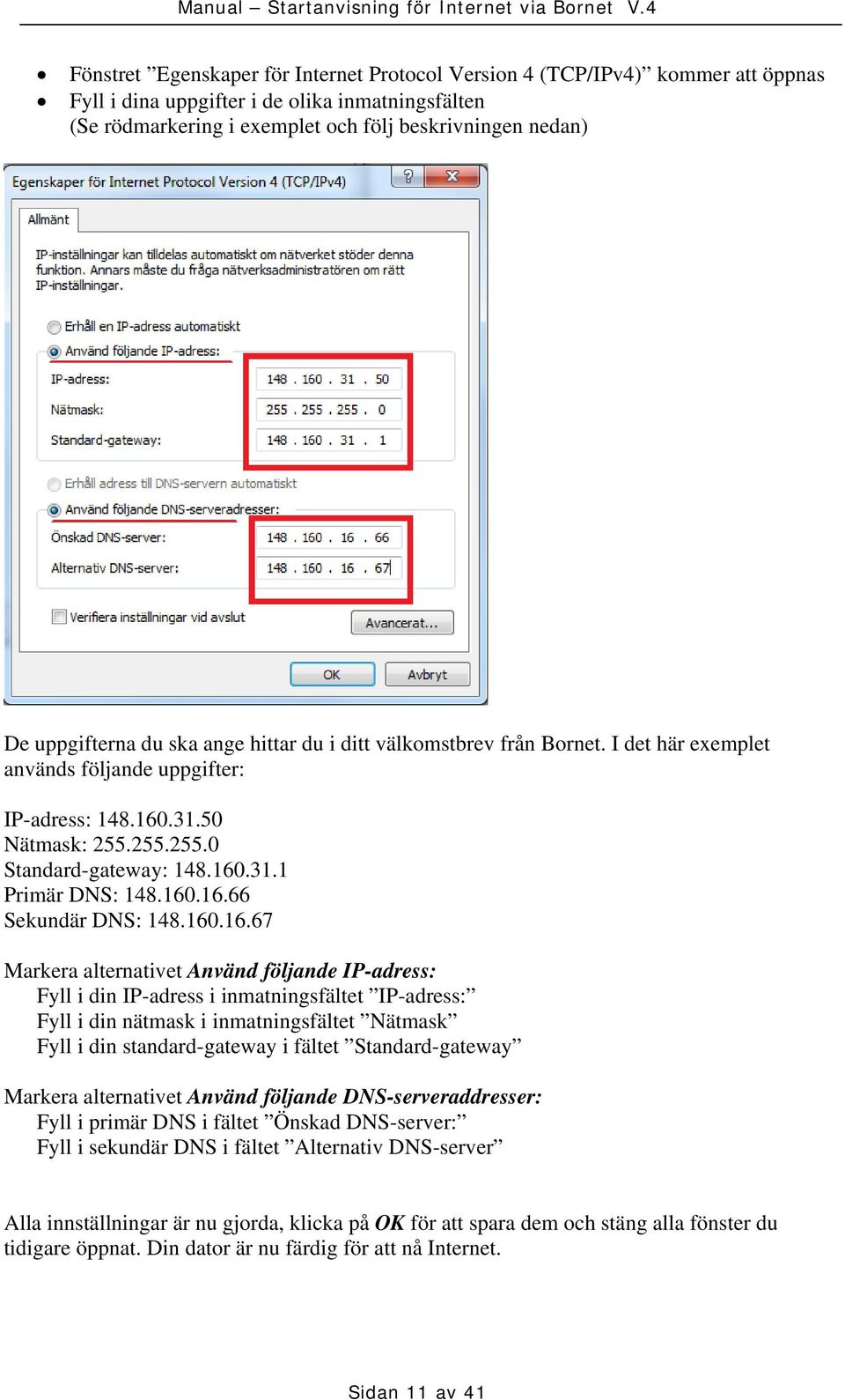 160.16.66 Sekundär DNS: 148.160.16.67 Markera alternativet Använd följande IP-adress: Fyll i din IP-adress i inmatningsfältet IP-adress: Fyll i din nätmask i inmatningsfältet Nätmask Fyll i din