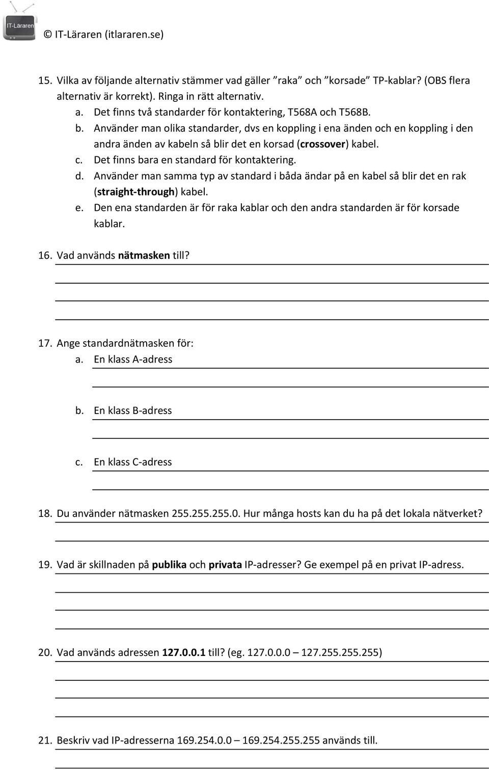 e. Den ena standarden är för raka kablar och den andra standarden är för korsade kablar. 16. Vad används nätmasken till? 17. Ange standardnätmasken för: a. En klass A adress b. En klass B adress c.