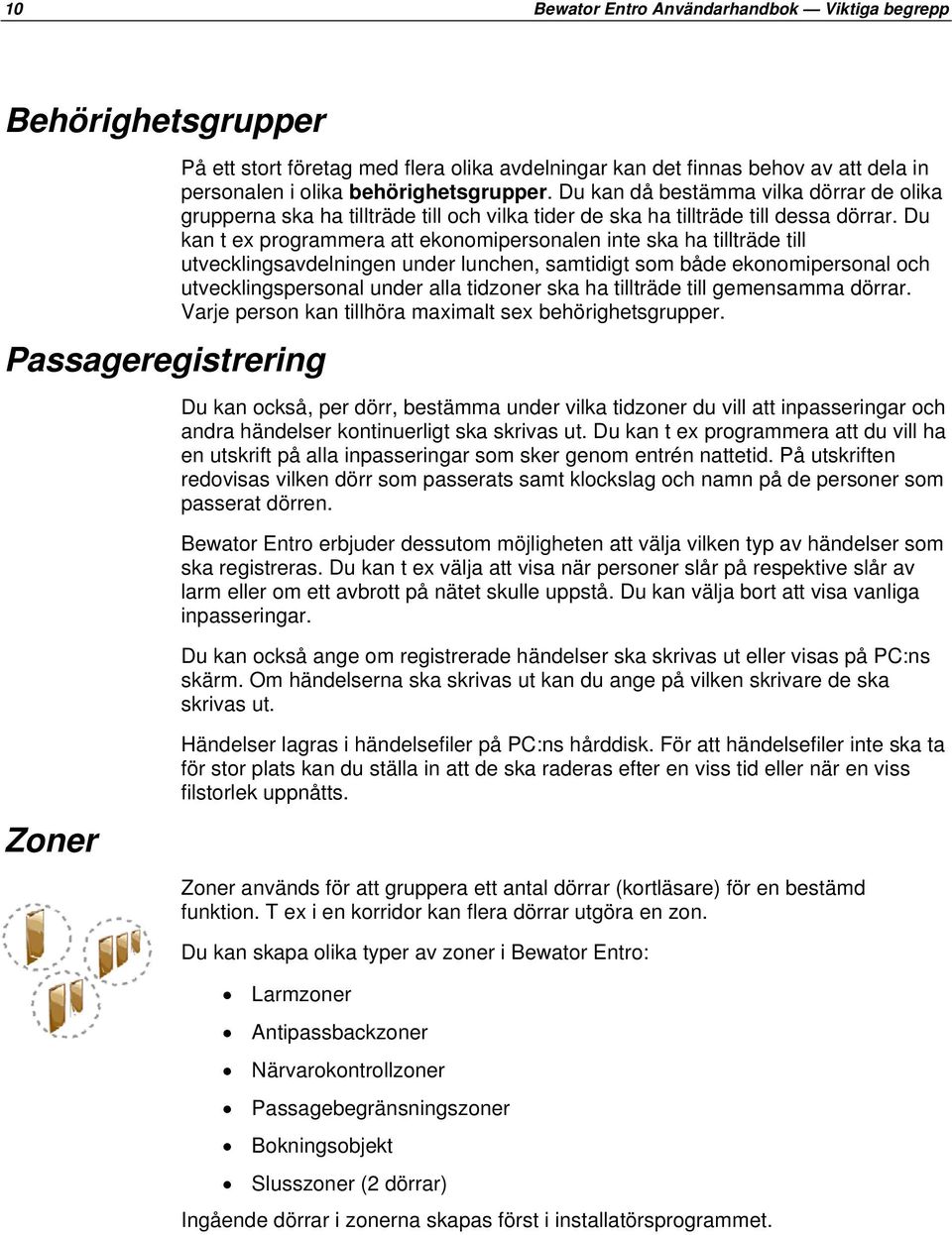 Du kan t ex programmera att ekonomipersonalen inte ska ha tillträde till utvecklingsavdelningen under lunchen, samtidigt som både ekonomipersonal och utvecklingspersonal under alla tidzoner ska ha