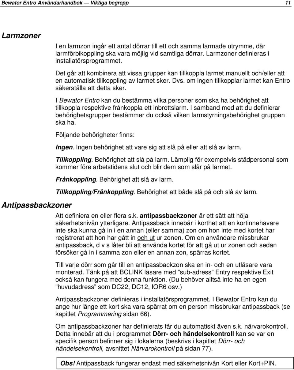 om ingen tillkopplar larmet kan Entro säkerställa att detta sker. I Bewator Entro kan du bestämma vilka personer som ska ha behörighet att tillkoppla respektive frånkoppla ett inbrottslarm.