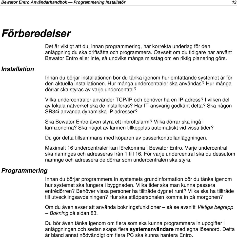 Installation Innan du börjar installationen bör du tänka igenom hur omfattande systemet är för den aktuella installationen. Hur många undercentraler ska användas?