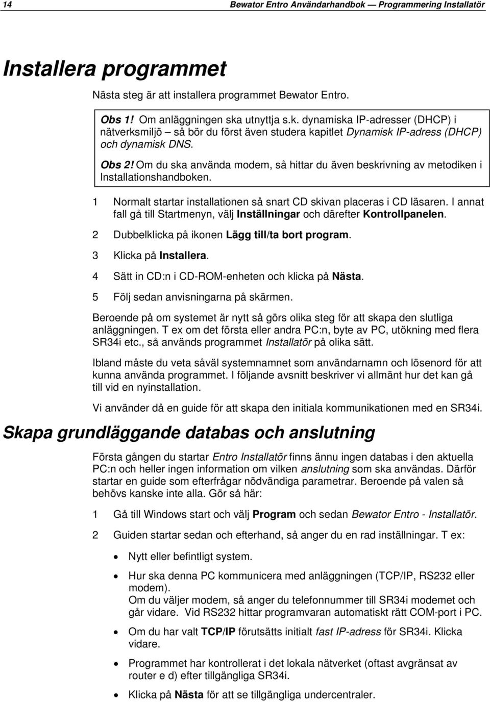 I annat fall gå till Startmenyn, välj Inställningar och därefter Kontrollpanelen. 2 Dubbelklicka på ikonen Lägg till/ta bort program. 3 Klicka på Installera.