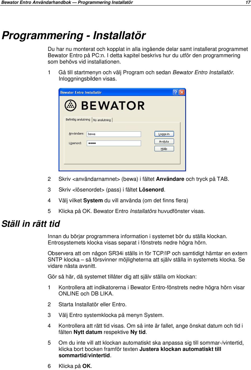 Ställ in rätt tid 2 Skriv <användarnamnet> (bewa) i fältet Användare och tryck på TAB. 3 Skriv <lösenordet> (pass) i fältet Lösenord.