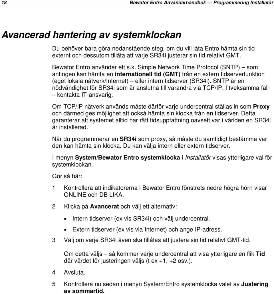 Simple Network Time Protocol (SNTP) som antingen kan hämta en internationell tid (GMT) från en extern tidserverfunktion (eget lokala nätverk/internet) eller intern tidserver (SR34i).