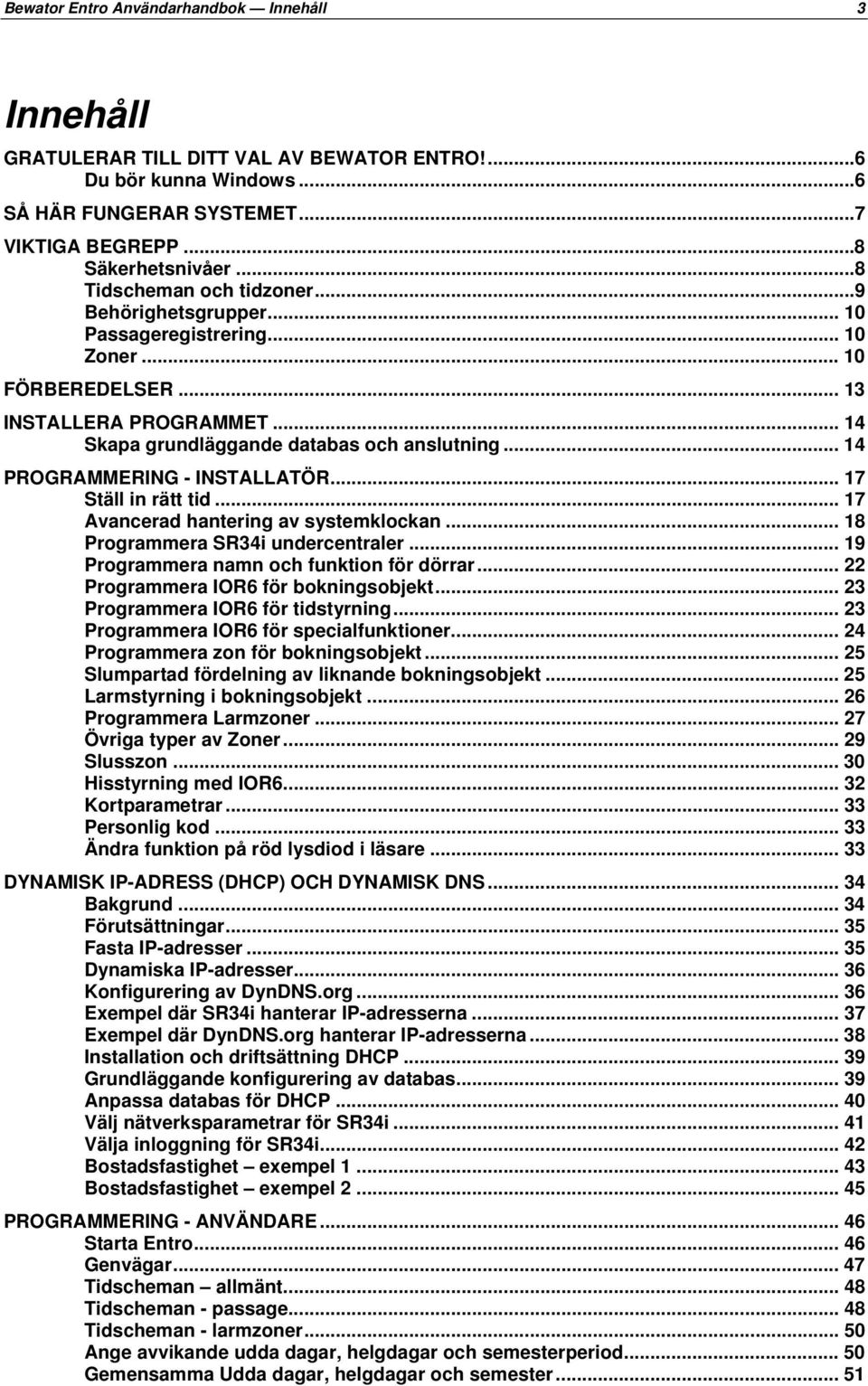 .. 14 PROGRAMMERING - INSTALLATÖR... 17 Ställ in rätt tid... 17 Avancerad hantering av systemklockan... 18 Programmera SR34i undercentraler... 19 Programmera namn och funktion för dörrar.