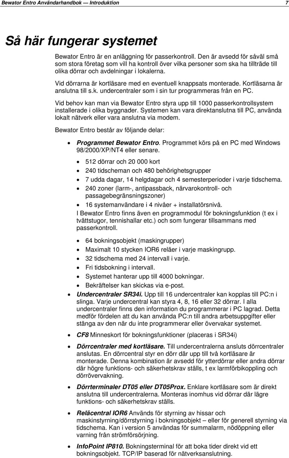 Vid dörrarna är kortläsare med en eventuell knappsats monterade. Kortläsarna är anslutna till s.k. undercentraler som i sin tur programmeras från en PC.