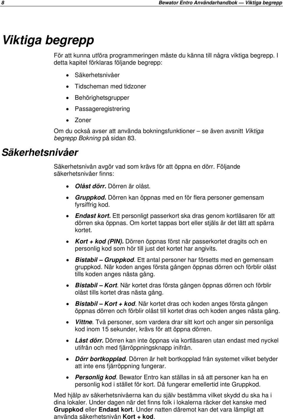 Viktiga begrepp Bokning på sidan 83. Säkerhetsnivån avgör vad som krävs för att öppna en dörr. Följande säkerhetsnivåer finns: Olåst dörr. Dörren är olåst. Gruppkod.