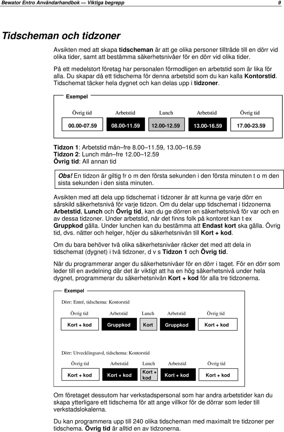 Du skapar då ett tidschema för denna arbetstid som du kan kalla Kontorstid. Tidschemat täcker hela dygnet och kan delas upp i tidzoner. Exempel Övrig tid Arbetstid Lunch Arbetstid Övrig tid 00.00-07.