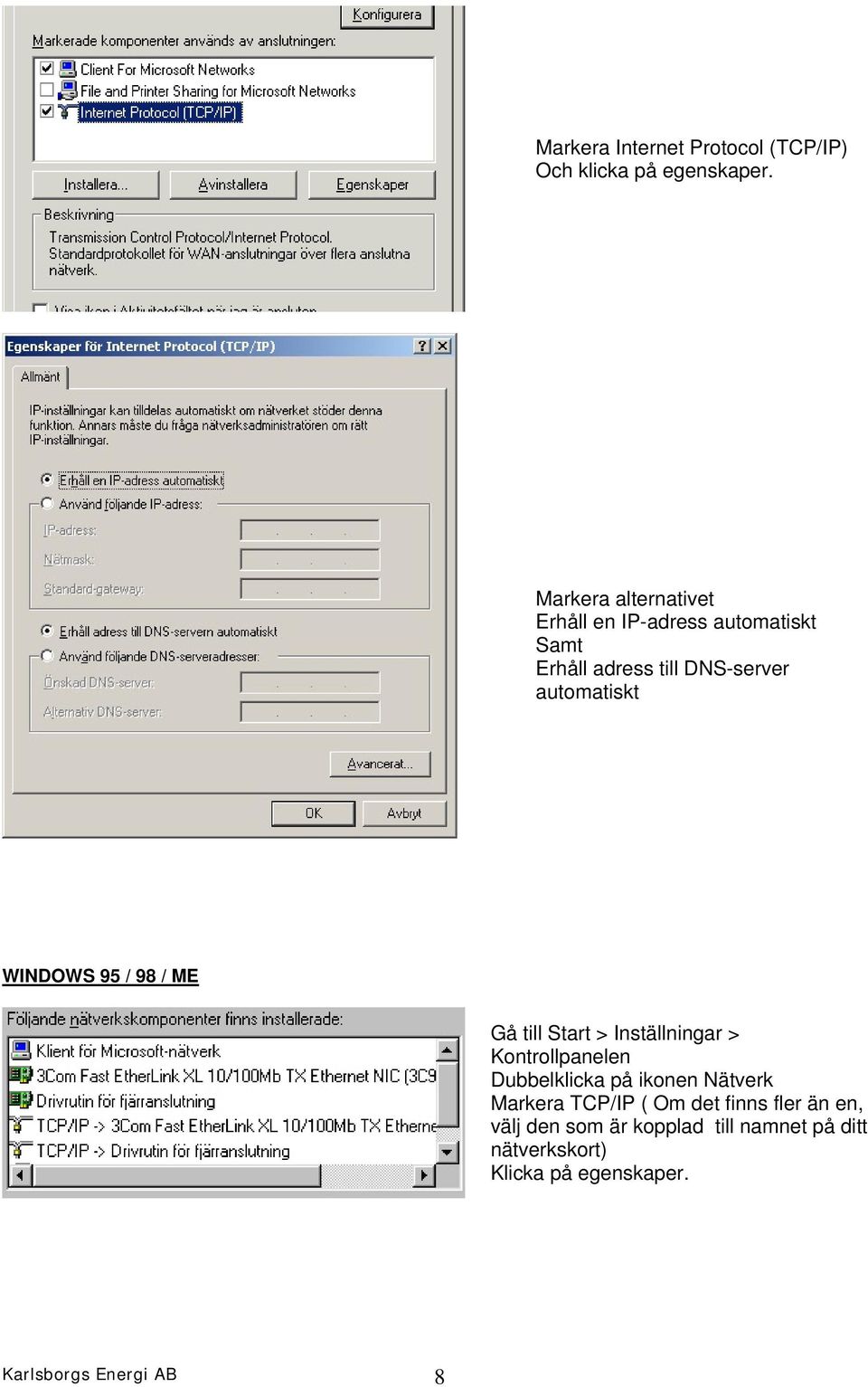 WINDOWS 95 / 98 / ME Gå till Start > Inställningar > Kontrollpanelen Dubbelklicka på ikonen Nätverk