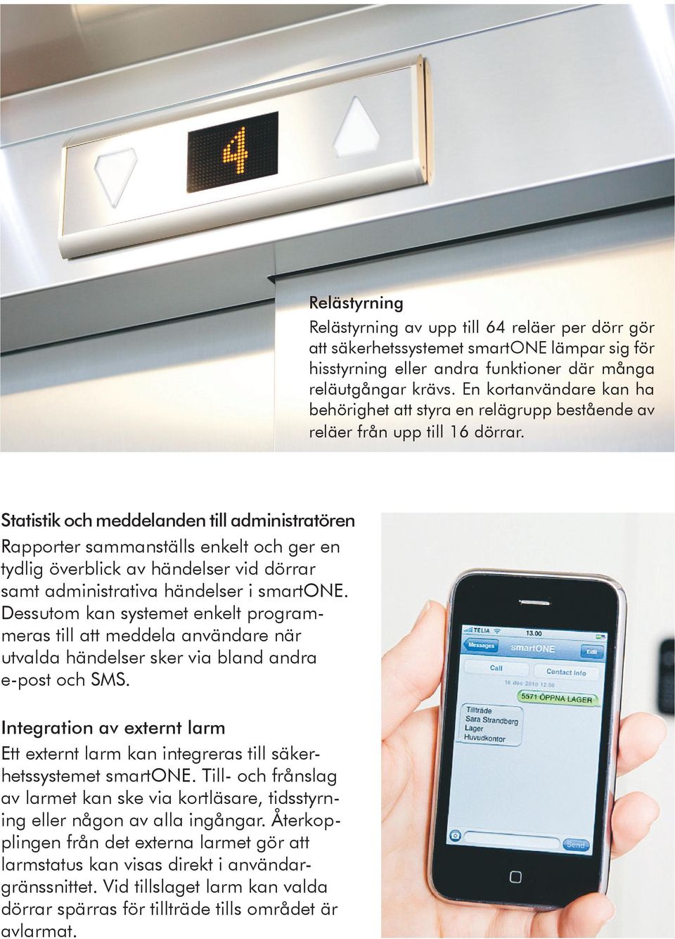 Statistik och meddelanden till administratören Rapporter sammanställs enkelt och ger en tydlig överblick av händelser vid dörrar samt administrativa händelser i smartone.