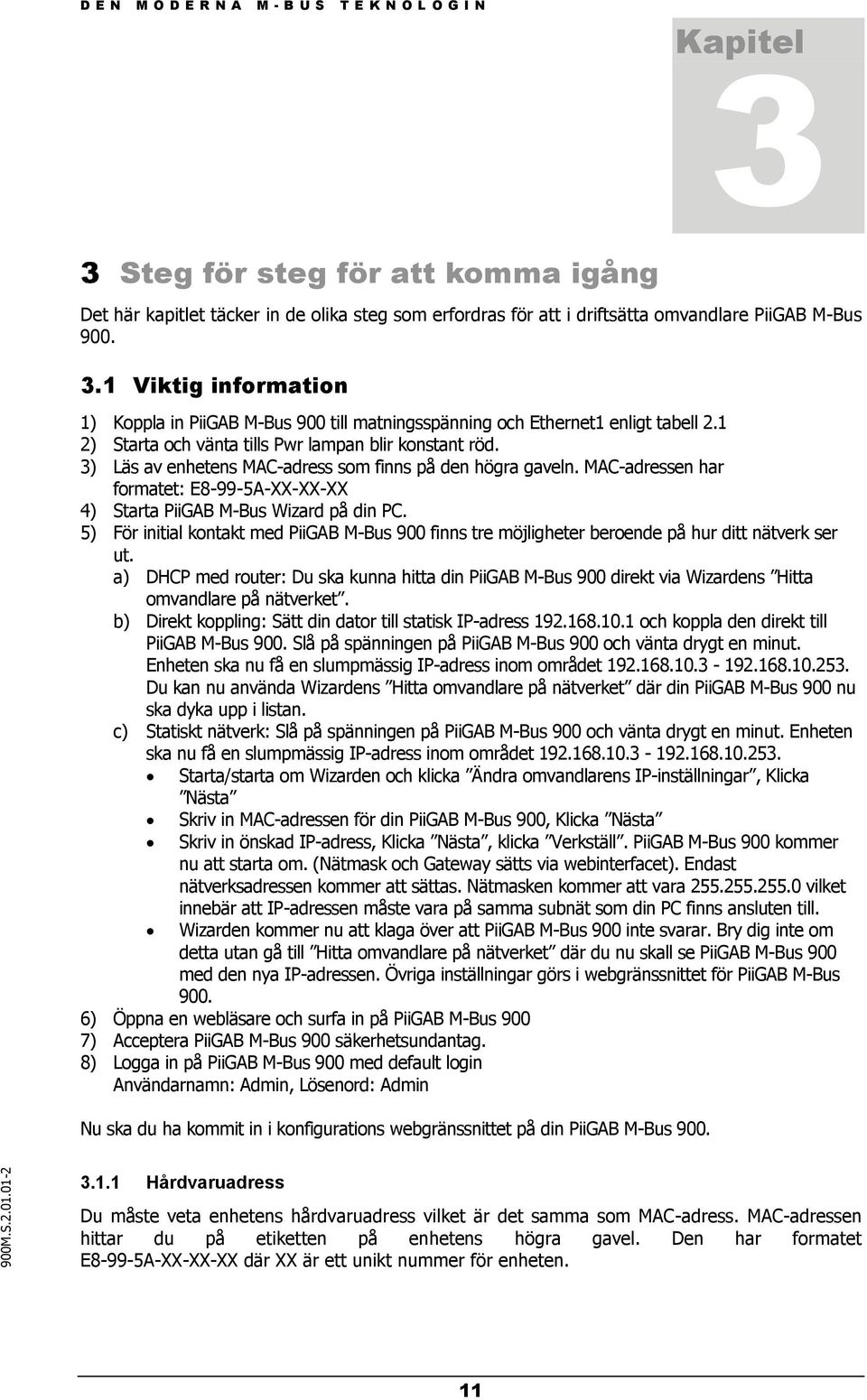 MAC-adressen har formatet: E8-99-5A-XX-XX-XX 4) Starta PiiGAB M-Bus Wizard på din PC. 5) För initial kontakt med PiiGAB M-Bus 900 finns tre möjligheter beroende på hur ditt nätverk ser ut.