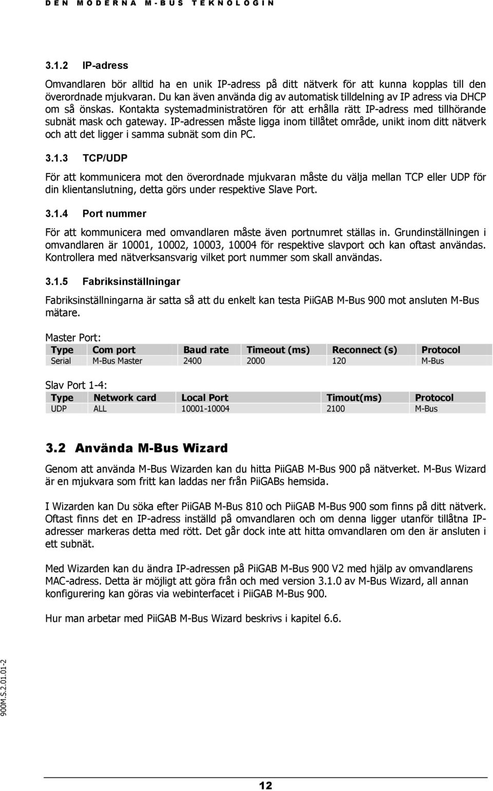 IP-adressen måste ligga inom tillåtet område, unikt inom ditt nätverk och att det ligger i samma subnät som din PC. 3.1.