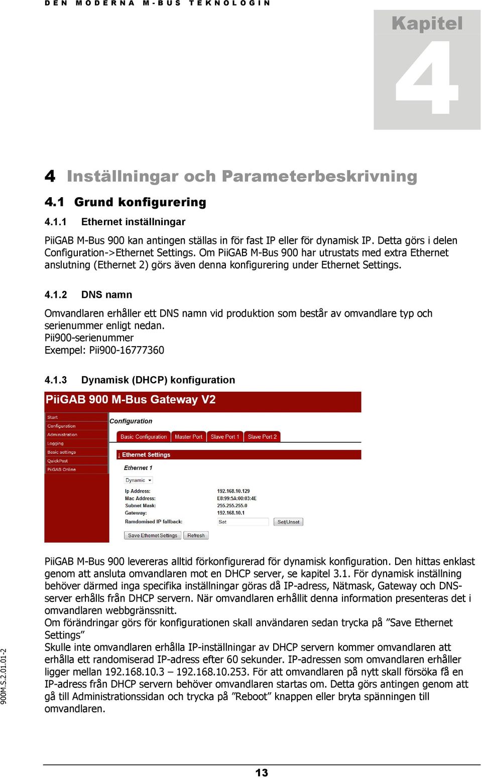 2 DNS namn Omvandlaren erhåller ett DNS namn vid produktion som består av omvandlare typ och serienummer enligt nedan. Pii900-serienummer Exempel: Pii900-16
