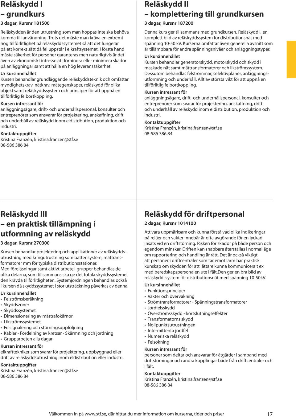 I första hand måste säkerhet för personer garanteras men naturligtvis är det även av ekonomiskt intresse att förhindra eller minimera skador på anläggningar samt att hålla en hög leveranssäkerhet.