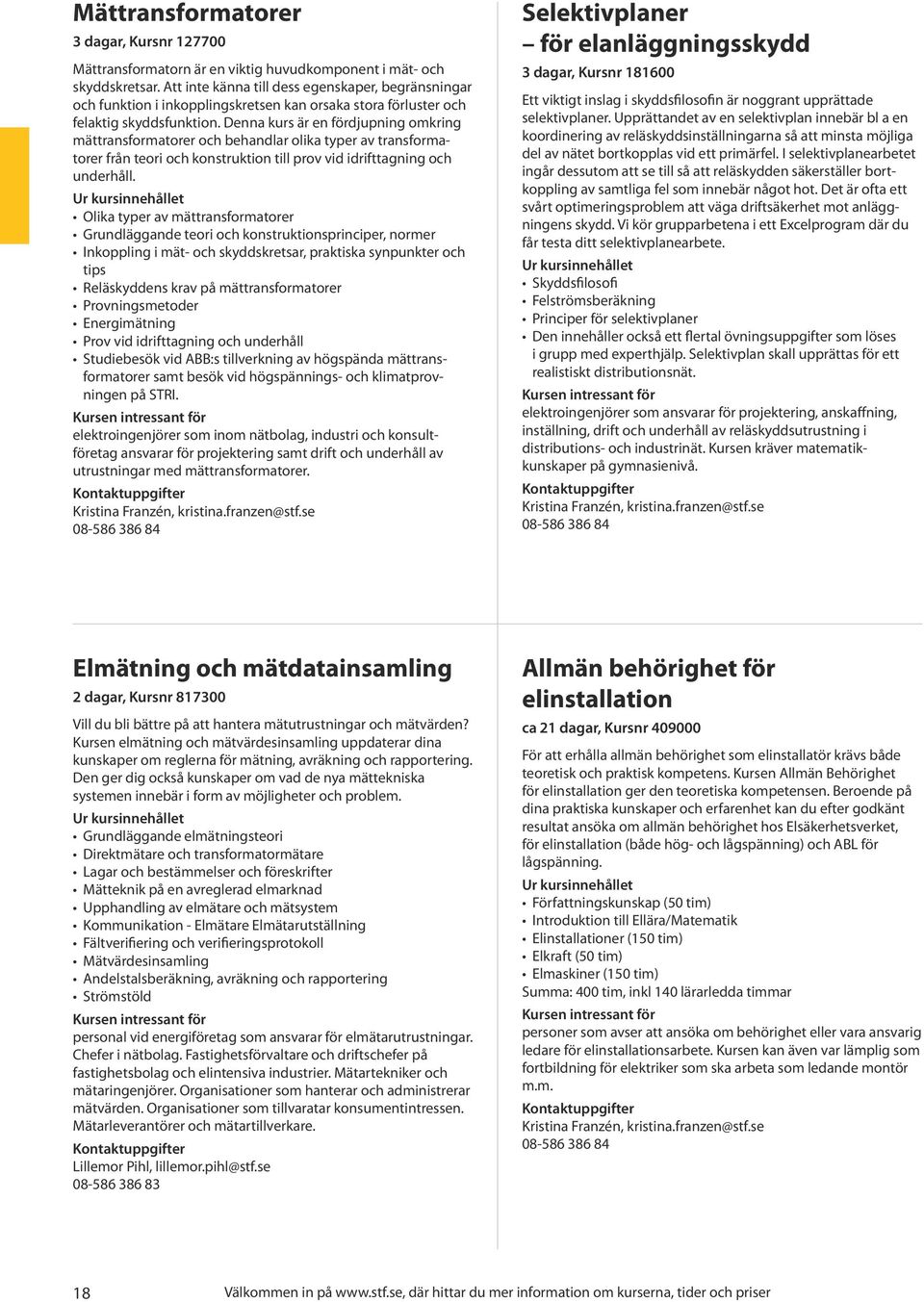 Denna kurs är en fördjupning omkring mättransformatorer och behandlar olika typer av transformatorer från teori och konstruktion till prov vid idrifttagning och underhåll.