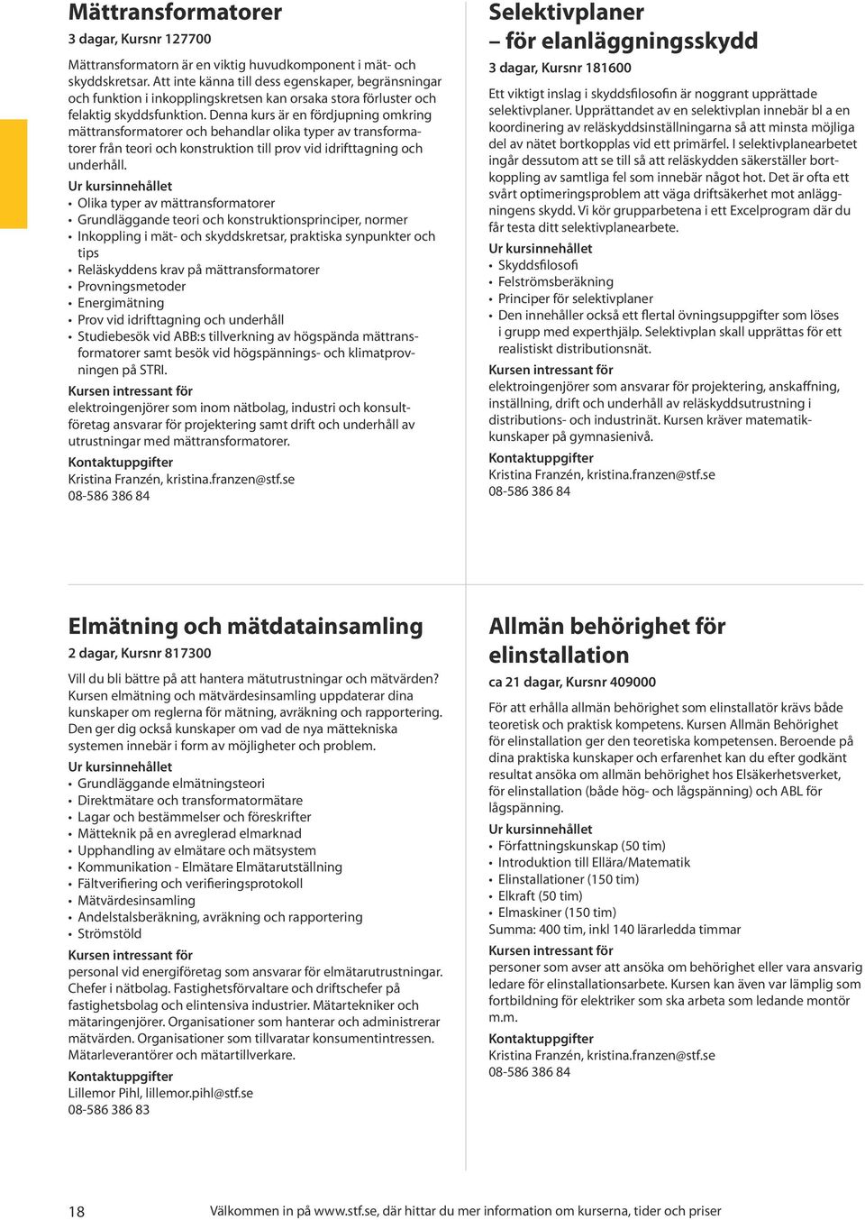 Denna kurs är en fördjupning omkring mättransformatorer och behandlar olika typer av transformatorer från teori och konstruktion till prov vid idrifttagning och underhåll.