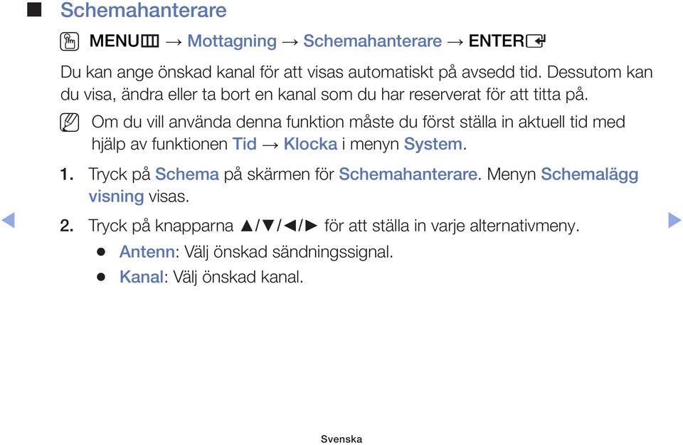 Om du vill använda denna funktion måste du först ställa in aktuell tid med hjälp av funktionen Tid Klocka i menyn System. 1.