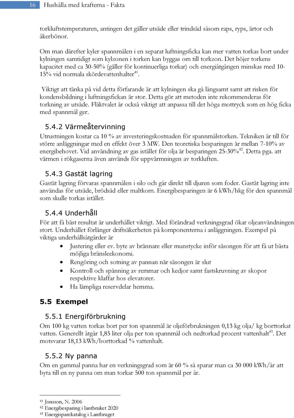 Det höjer torkens kapacitet med ca 30-50% (gäller för kontinuerliga torkar) och energiåtgången minskas med 10-15% vid normala skördevattenhalter 41.
