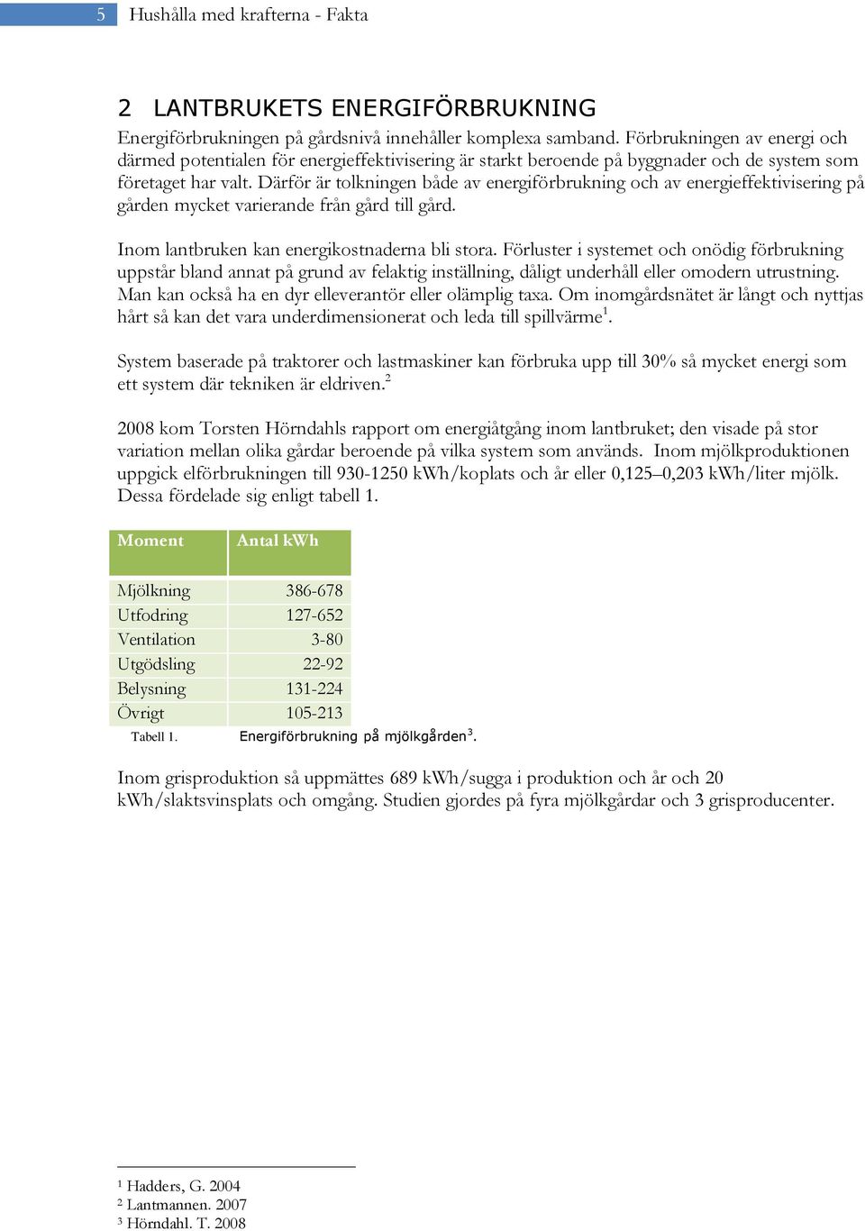 Därför är tolkningen både av energiförbrukning och av energieffektivisering på gården mycket varierande från gård till gård. Inom lantbruken kan energikostnaderna bli stora.