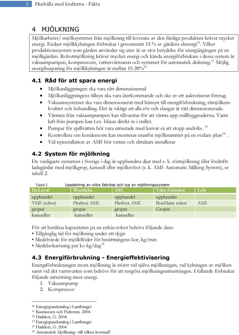 Robotmjölkning kräver mycket energi och kända energiförbrukare i dessa system är vakuumpumpen, kompressorn, vattenvärmaren och systemet för automatisk diskning.