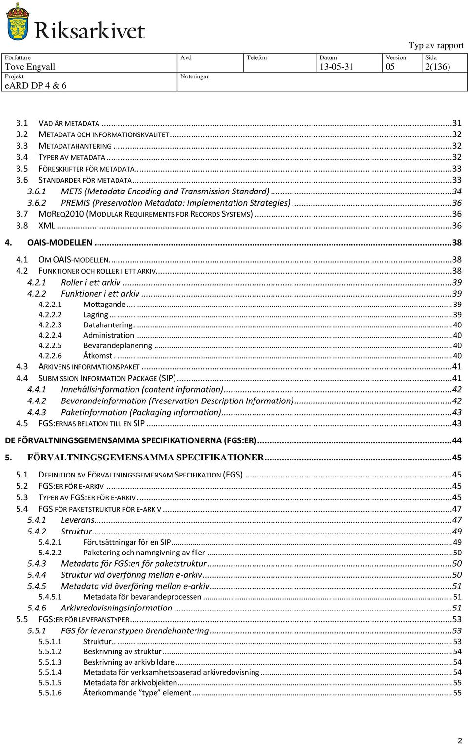 7 MOREQ2010 (MODULAR REQUIREMENTS FOR RECORDS SYSTEMS)... 36 3.8 XML... 36 4. OAIS-MODELLEN... 38 4.1 OM OAIS-MODELLEN... 38 4.2 FUNKTIONER OCH ROLLER I ETT ARKIV... 38 4.2.1 Roller i ett arkiv... 39 4.