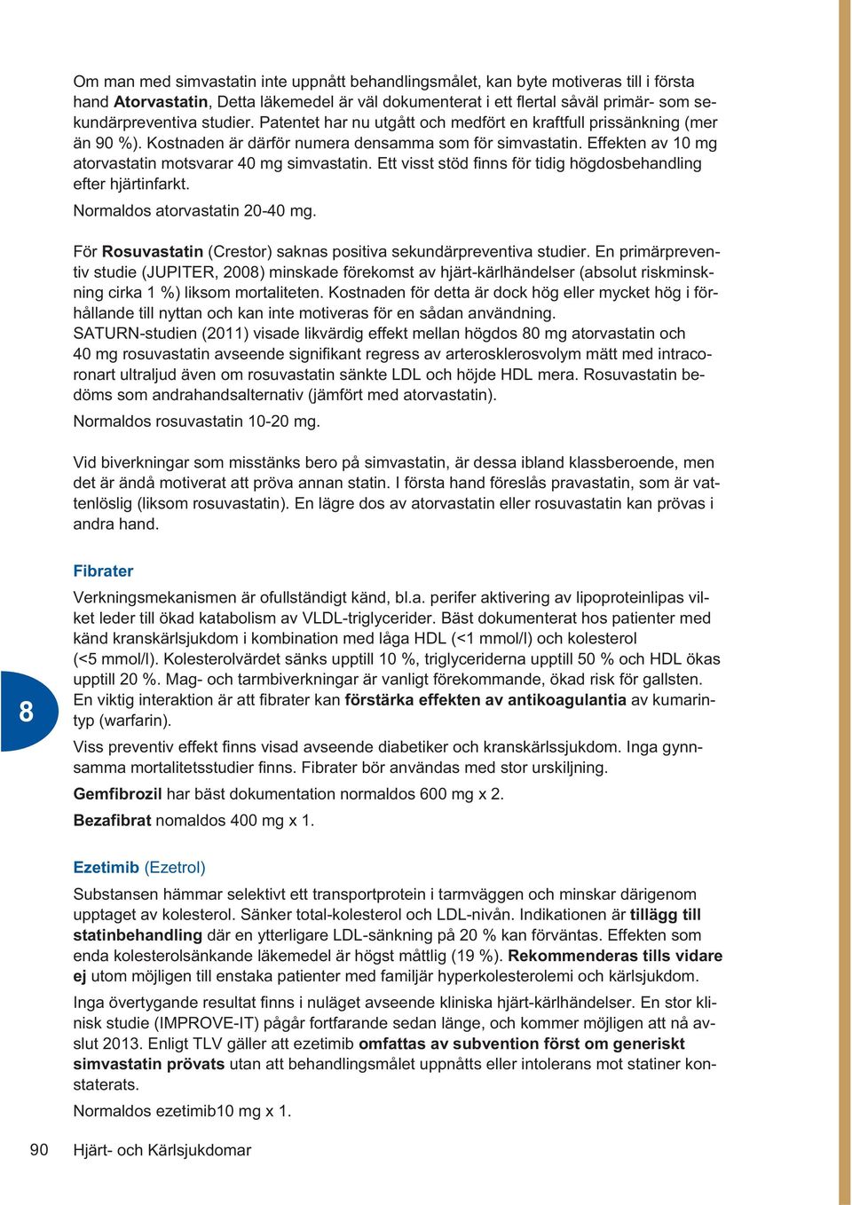 Effekten av 10 mg atorvastatin motsvarar 40 mg simvastatin. Ett visst stöd finns för tidig högdosbehandling efter hjärtinfarkt. Normaldos atorvastatin 20-40 mg.