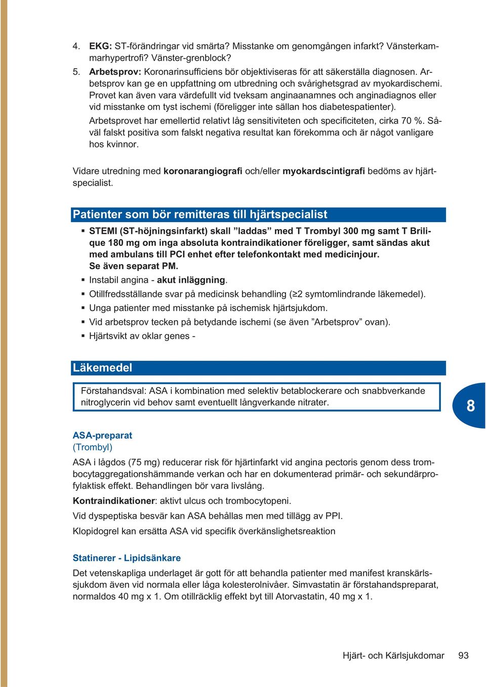 Provet kan även vara värdefullt vid tveksam anginaanamnes och anginadiagnos eller vid misstanke om tyst ischemi (föreligger inte sällan hos diabetespatienter).