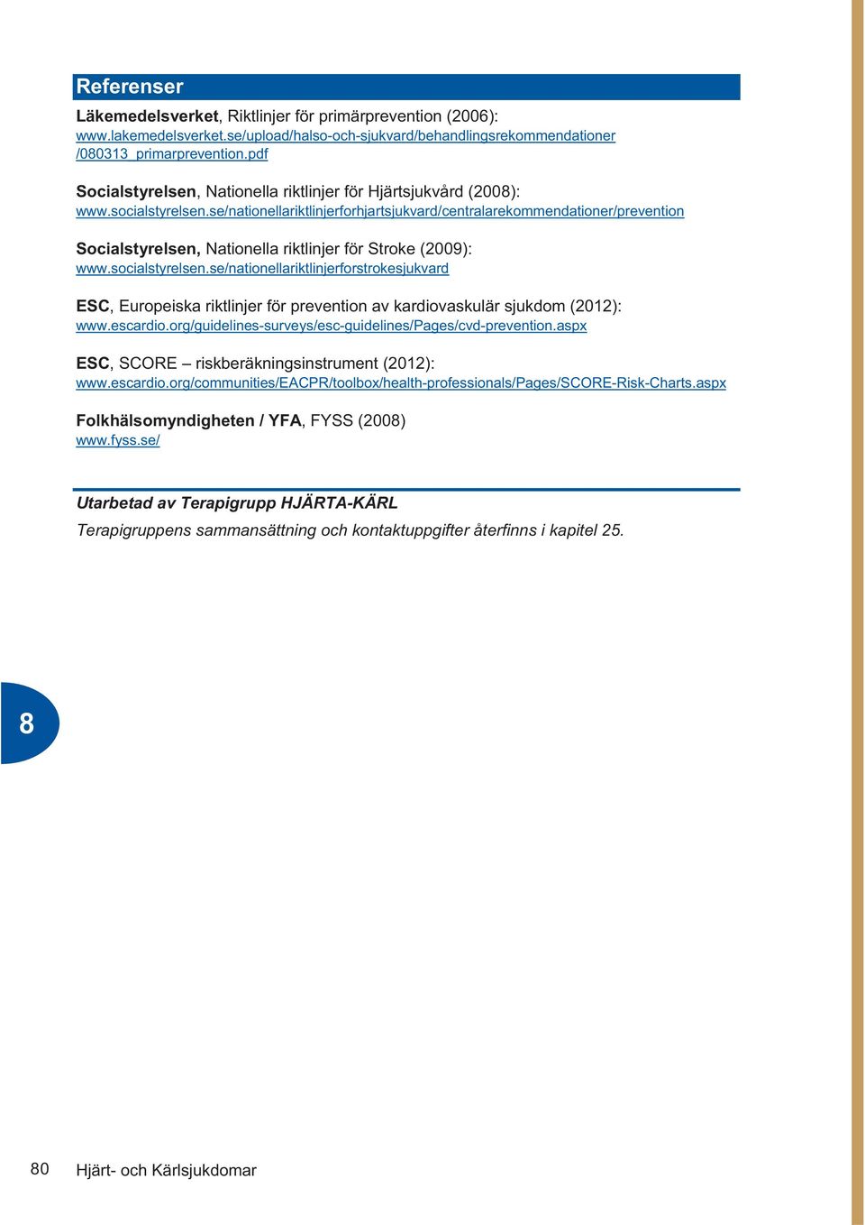 se/nationellariktlinjerforhjartsjukvard/centralarekommendationer/prevention Socialstyrelsen, Nationella riktlinjer för Stroke (2009): www.socialstyrelsen.