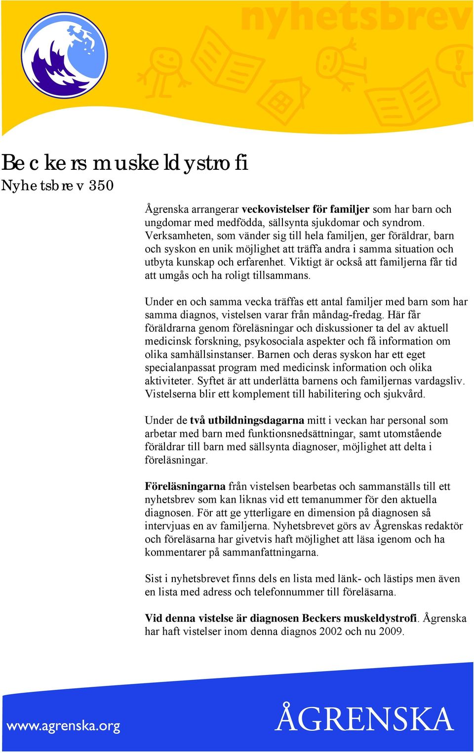 Viktigt är också att familjerna får tid att umgås och ha roligt tillsammans. Under en och samma vecka träffas ett antal familjer med barn som har samma diagnos, vistelsen varar från måndag-fredag.