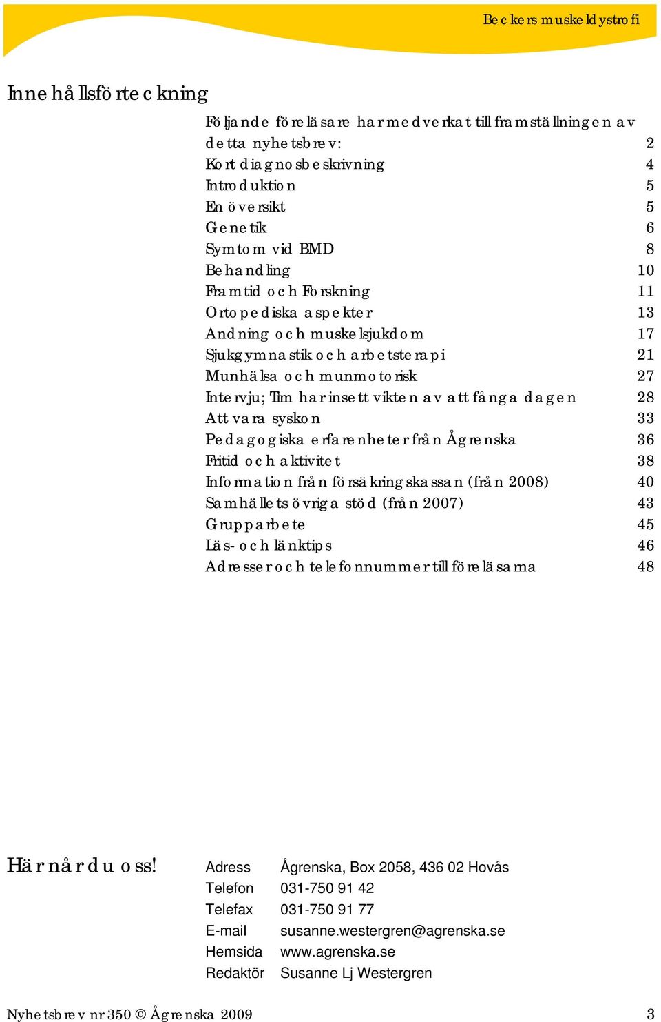 vara syskon 33 Pedagogiska erfarenheter från Ågrenska 36 Fritid och aktivitet 38 Information från försäkringskassan (från 2008) 40 Samhällets övriga stöd (från 2007) 43 Grupparbete 45 Läs- och