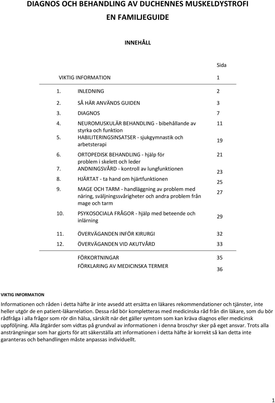 ANDNINGSVÅRD - kontroll av lungfunktionen 8. HJÄRTAT - ta hand om hjärtfunktionen 9. MAGE OCH TARM - handläggning av problem med näring, sväljningssvårigheter och andra problem från mage och tarm 10.