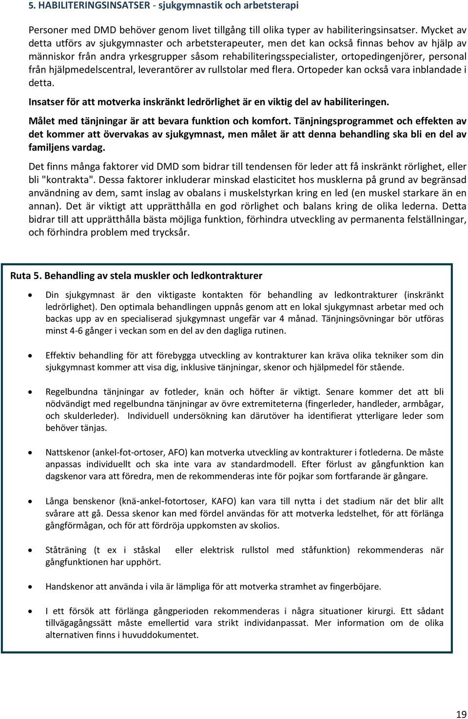 personal från hjälpmedelscentral, leverantörer av rullstolar med flera. Ortopeder kan också vara inblandade i detta.
