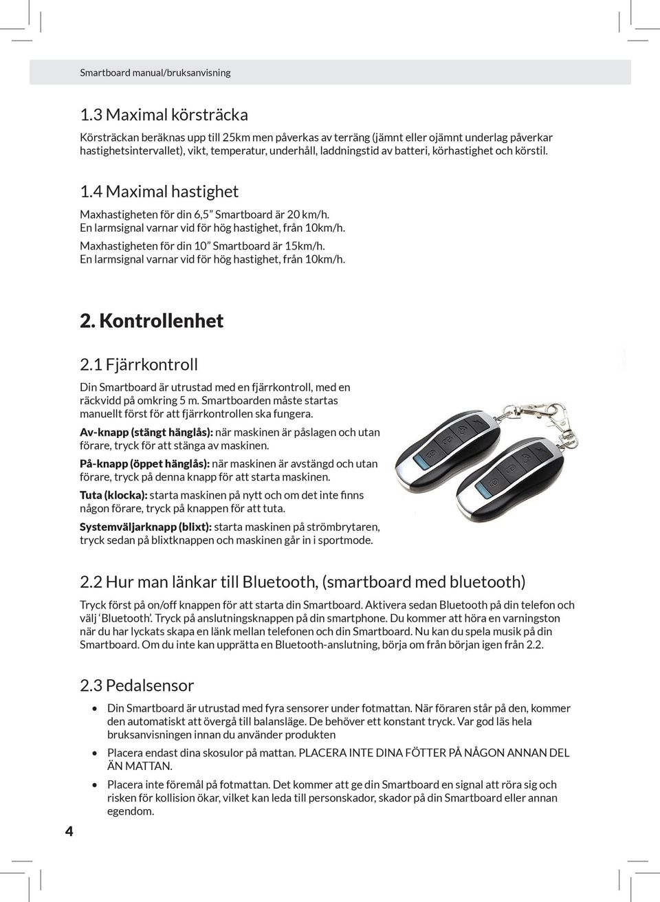 körhastighet och körstil. 1.4 Maximal hastighet Maxhastigheten för din 6,5 Smartboard är 20 km/h. En larmsignal varnar vid för hög hastighet, från 10km/h.