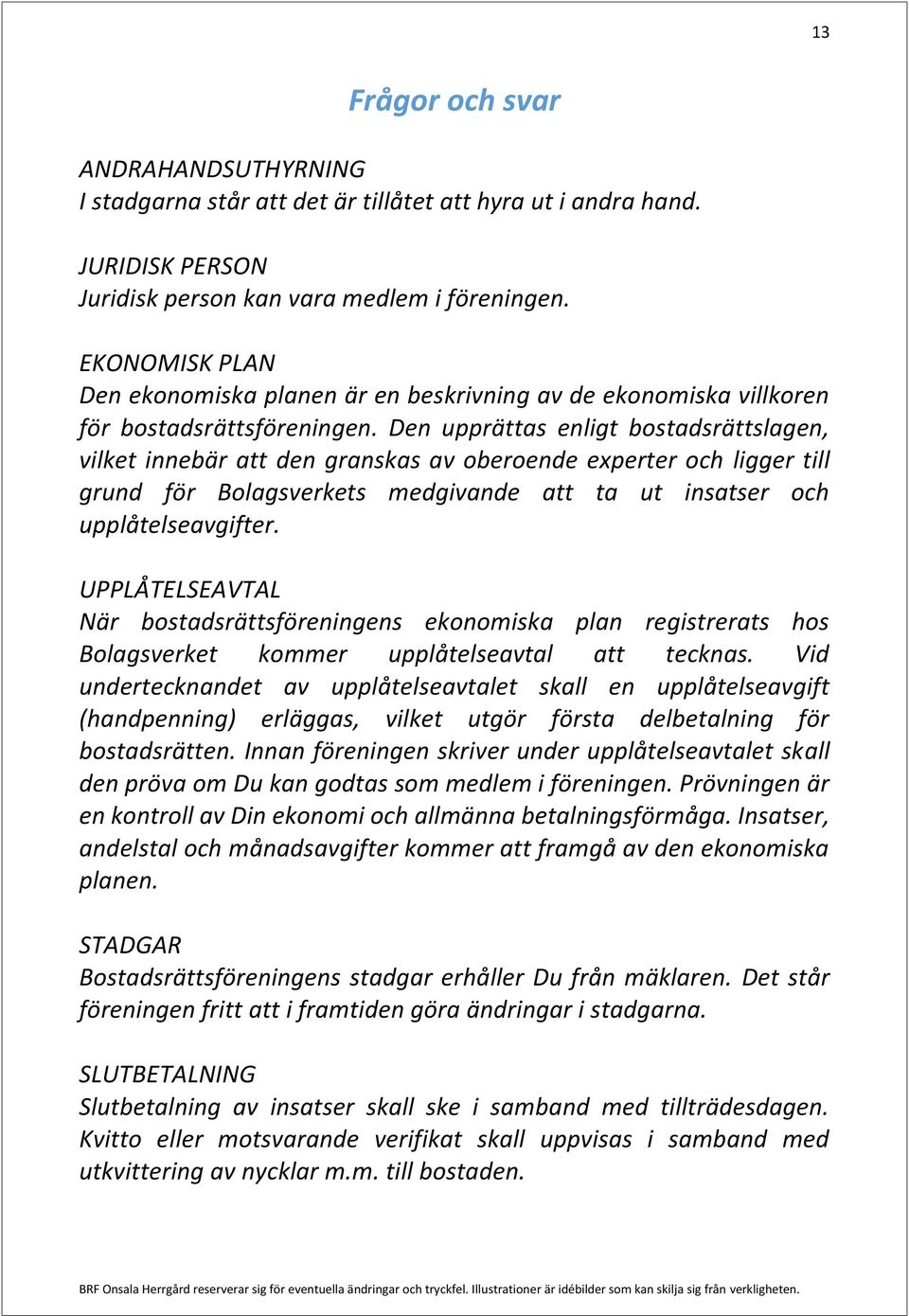 Den upprättas enligt bostadsrättslagen, vilket innebär att den granskas av oberoende experter och ligger till grund för Bolagsverkets medgivande att ta ut insatser och upplåtelseavgifter.