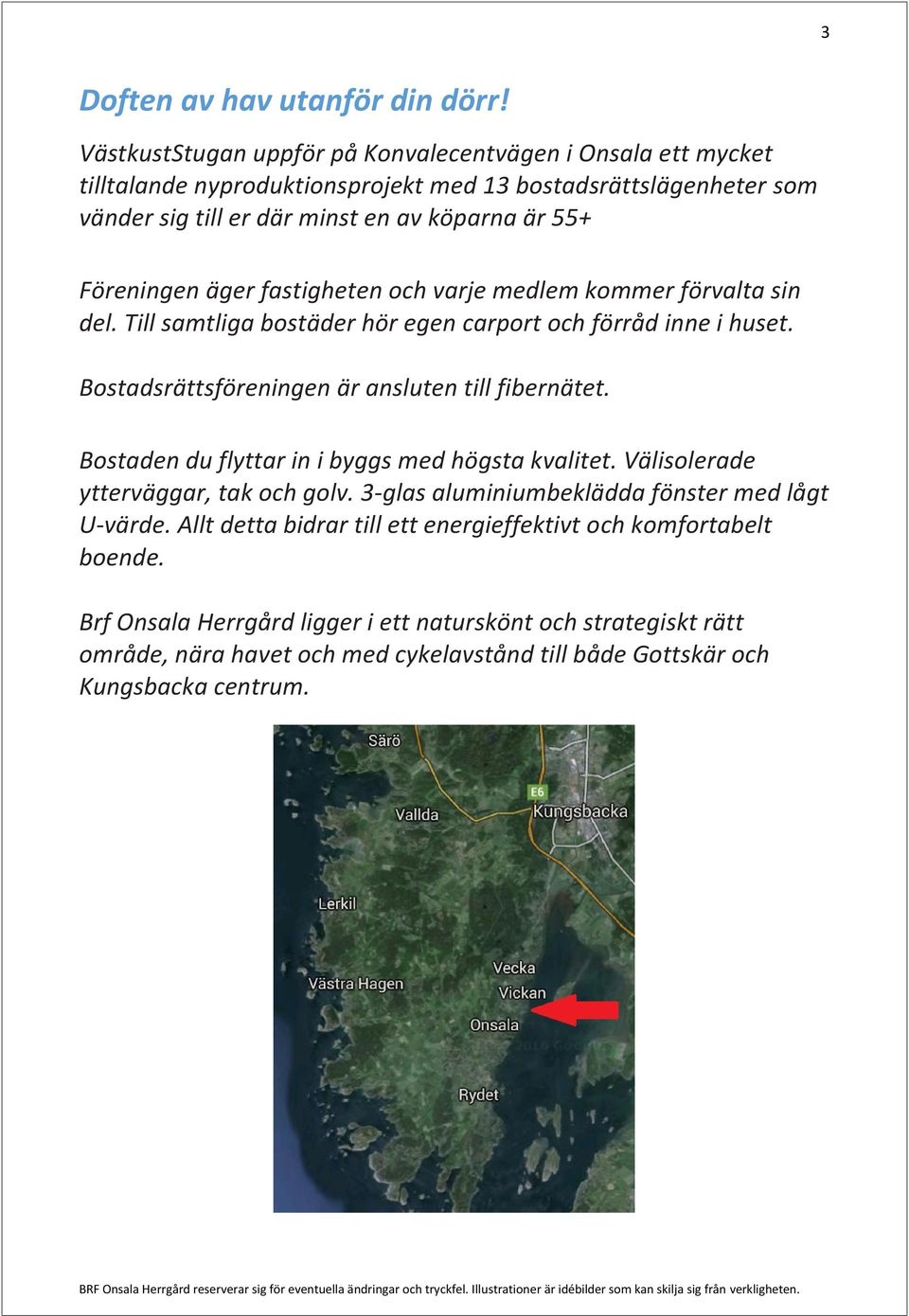 äger fastigheten och varje medlem kommer förvalta sin del. Till samtliga bostäder hör egen carport och förråd inne i huset. Bostadsrättsföreningen är ansluten till fibernätet.