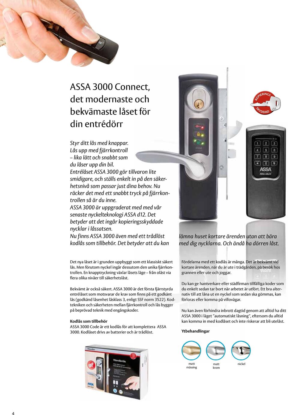 ASSA 3000 är uppgraderat med med vår senaste nyckelteknologi ASSA d12. Det betyder att det ingår kopieringsskyddade nycklar i låssatsen. Nu finns ASSA 3000 även med ett trådlöst kodlås som tillbehör.
