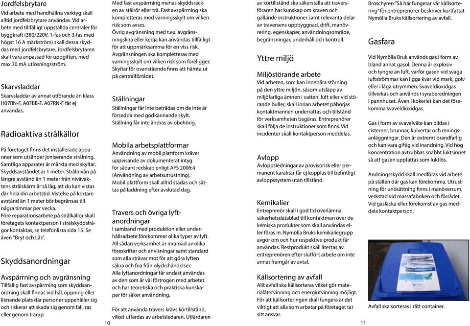 Jordfelsbrytaren skall vara anpassad för uppgiften, med max 30 ma utlösningsström. Skarvsladdar Skarvsladdar av annat utförande än klass H07RN-F, A07BB-F, A07RN-F får ej användas.