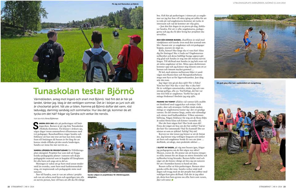 Hur ska det gå, kommer de att tycka om det här? frågar sig Sandra och verkar lite nervös. TEXT OCH FOTO Anna Björkman Sandra och jag står på parkeringen vid Småängsviken.