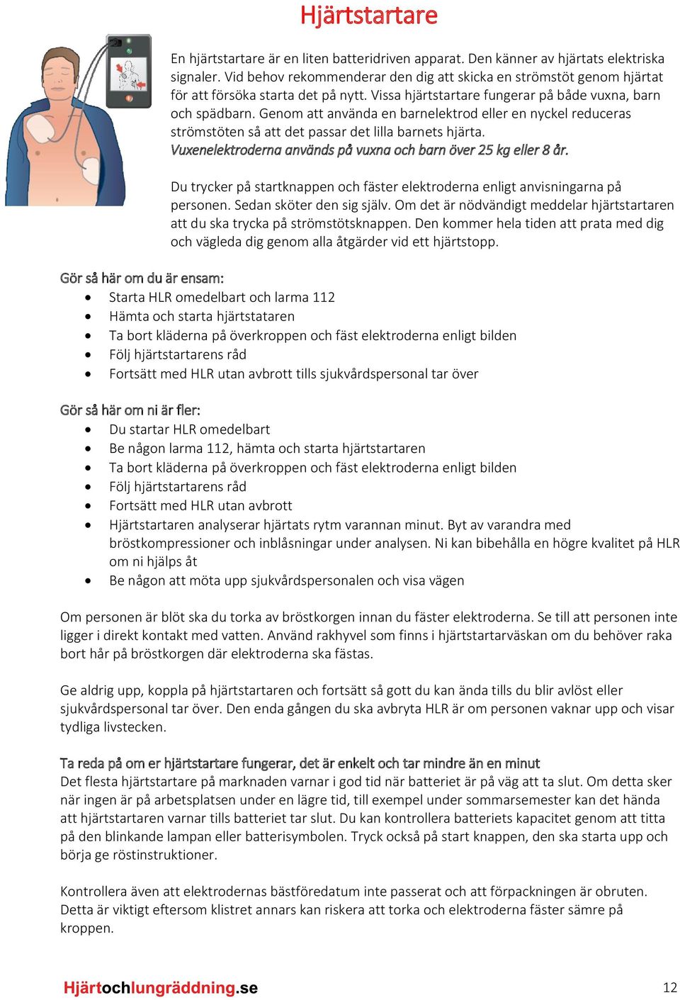 Genom att använda en barnelektrod eller en nyckel reduceras strömstöten så att det passar det lilla barnets hjärta. Vuxenelektroderna används på vuxna och barn över 25 kg eller 8 år.