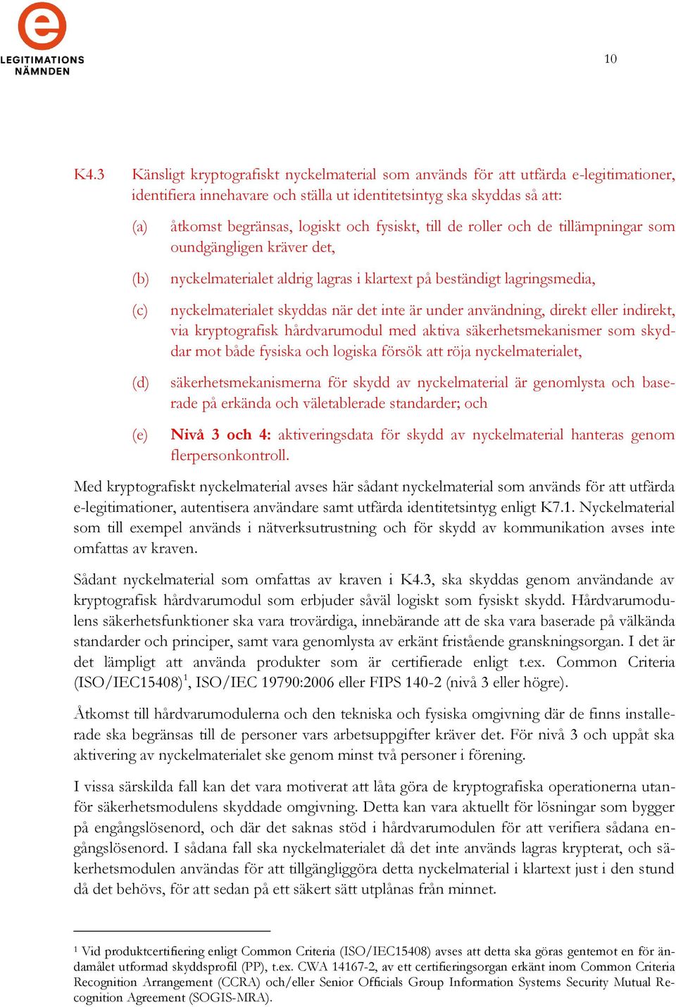 logiskt och fysiskt, till de roller och de tillämpningar som oundgängligen kräver det, nyckelmaterialet aldrig lagras i klartext på beständigt lagringsmedia, nyckelmaterialet skyddas när det inte är