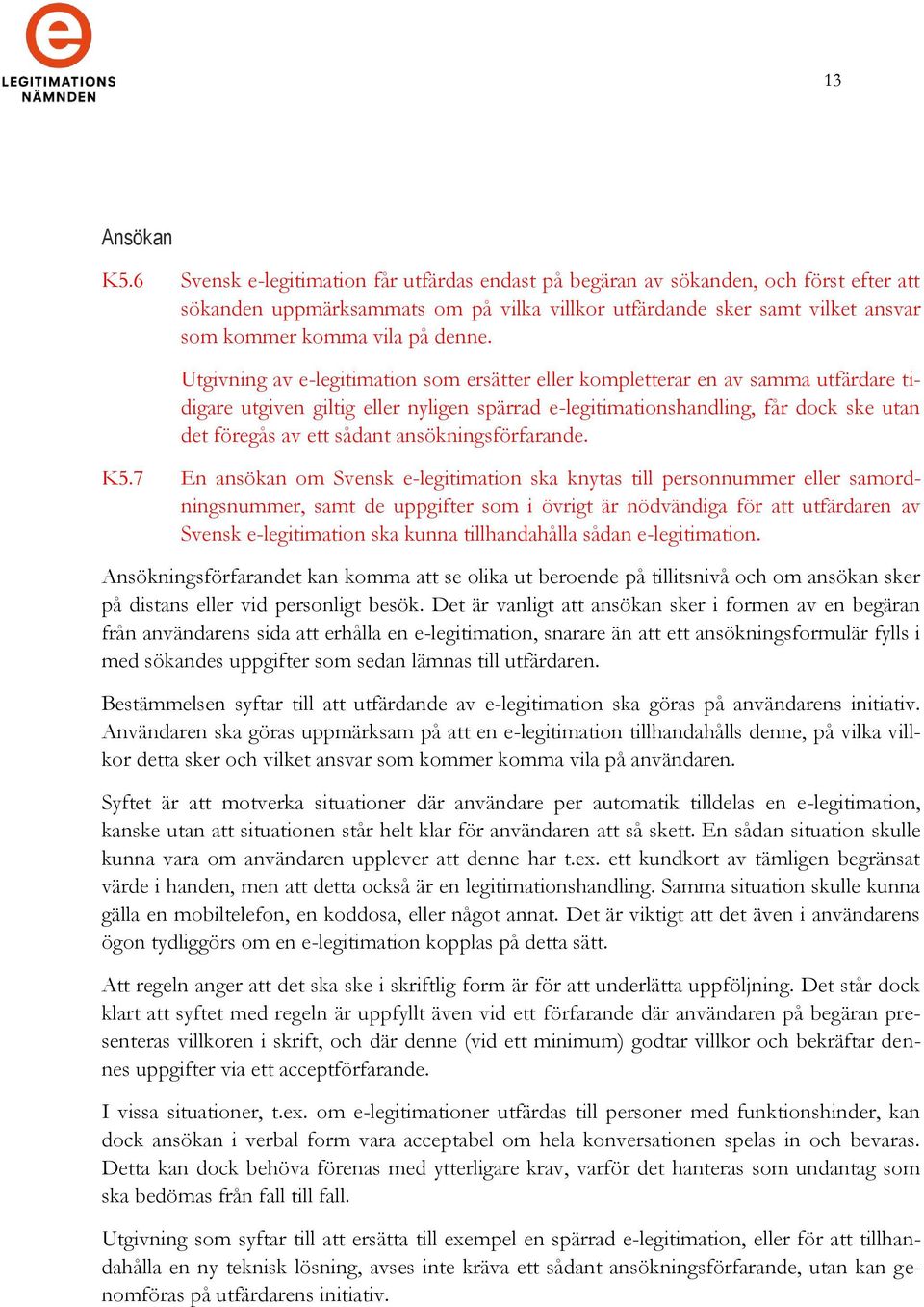 Utgivning av e-legitimation som ersätter eller kompletterar en av samma utfärdare tidigare utgiven giltig eller nyligen spärrad e-legitimationshandling, får dock ske utan det föregås av ett sådant
