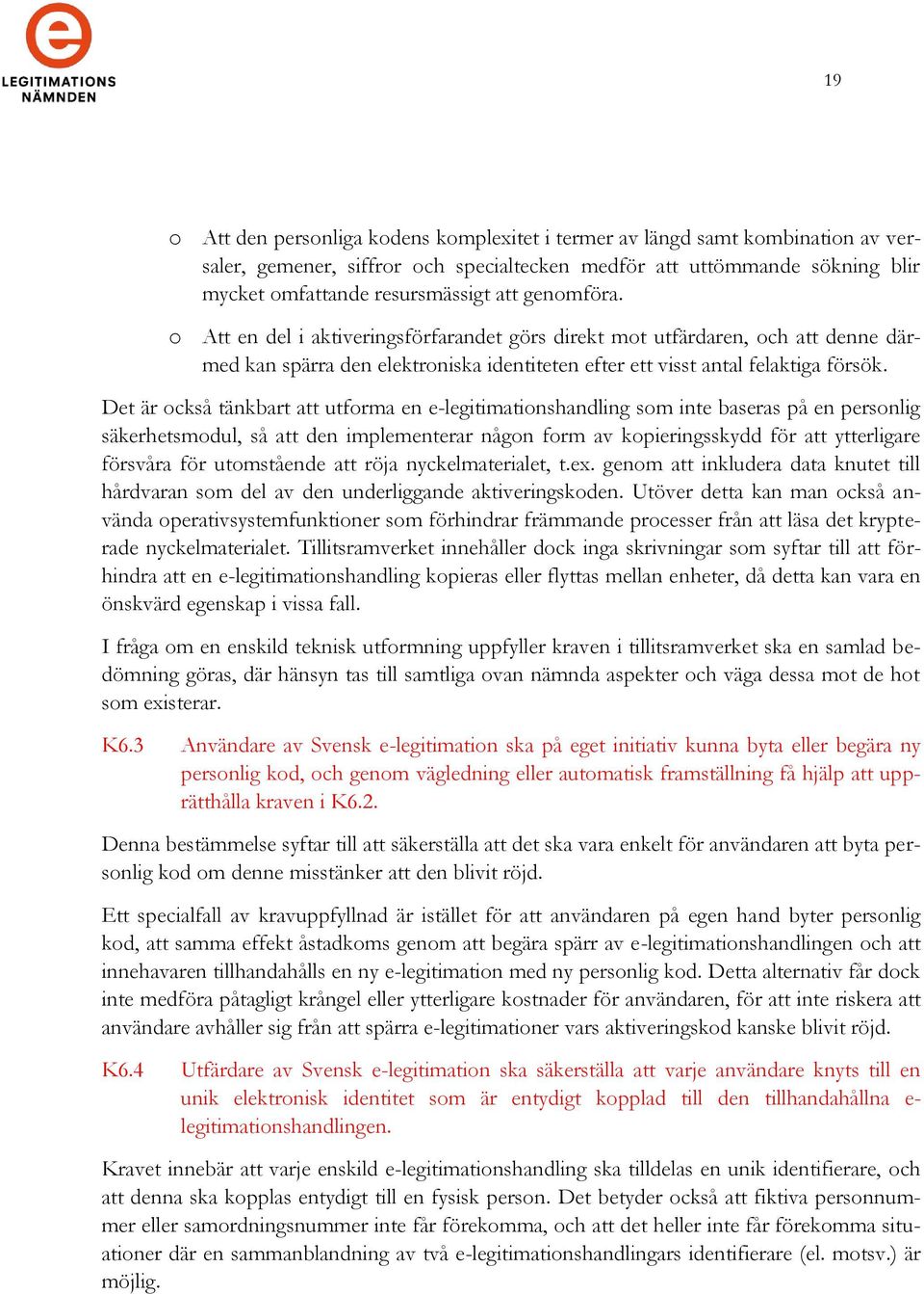 Det är också tänkbart att utforma en e-legitimationshandling som inte baseras på en personlig säkerhetsmodul, så att den implementerar någon form av kopieringsskydd för att ytterligare försvåra för