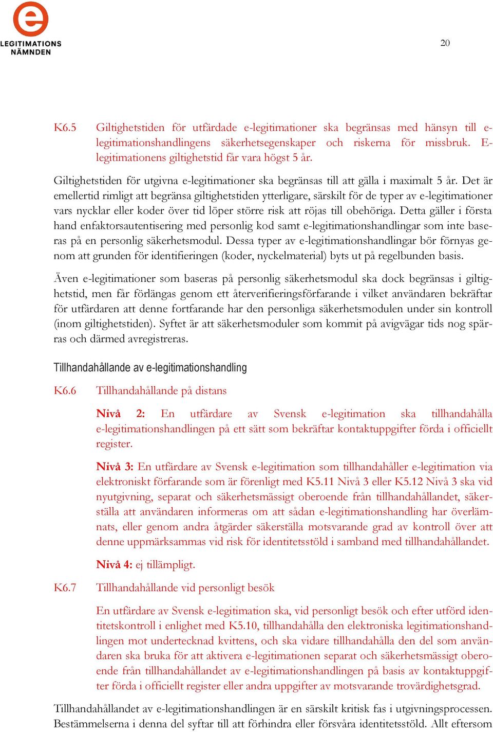 Det är emellertid rimligt att begränsa giltighetstiden ytterligare, särskilt för de typer av e-legitimationer vars nycklar eller koder över tid löper större risk att röjas till obehöriga.