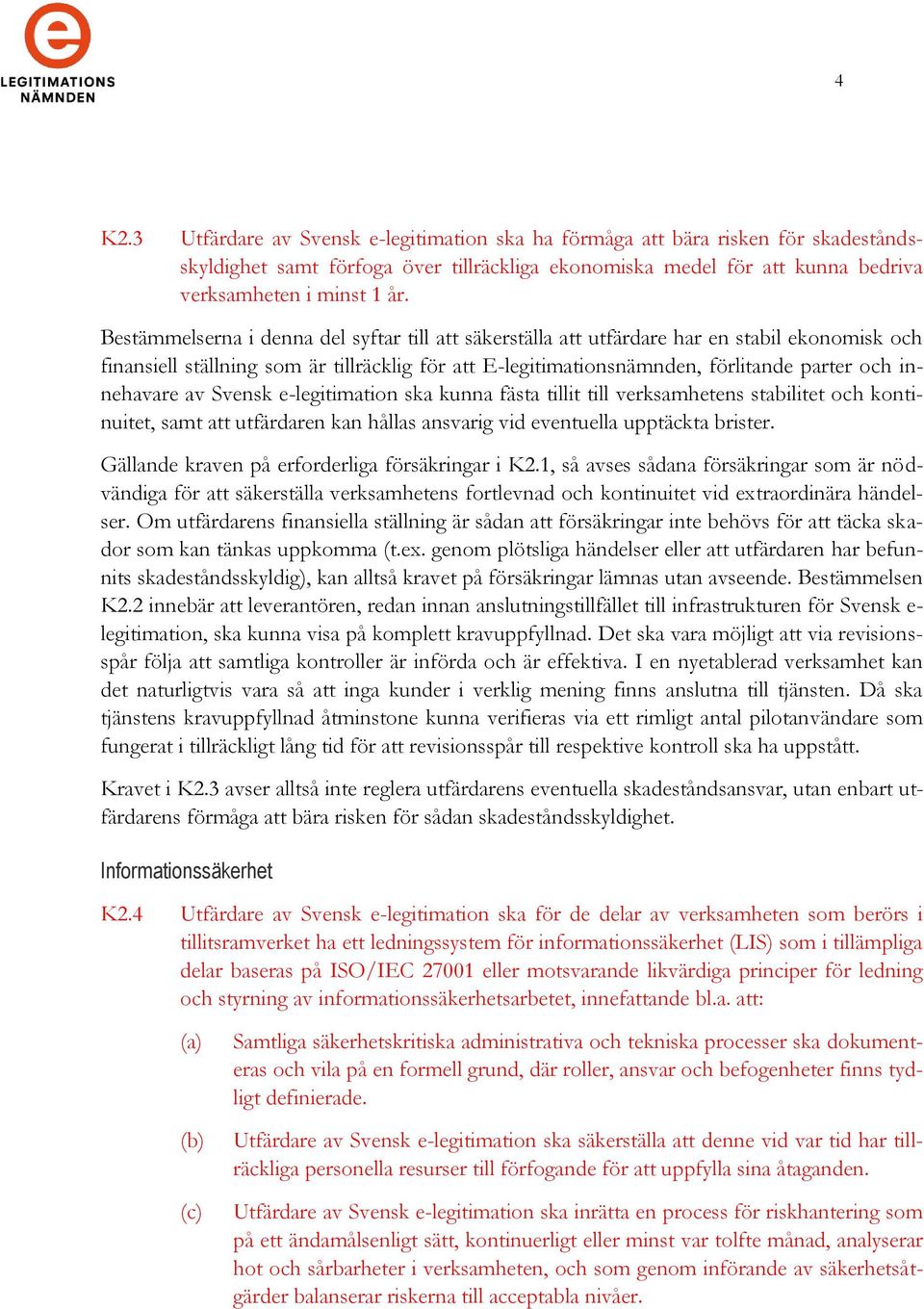 innehavare av Svensk e-legitimation ska kunna fästa tillit till verksamhetens stabilitet och kontinuitet, samt att utfärdaren kan hållas ansvarig vid eventuella upptäckta brister.