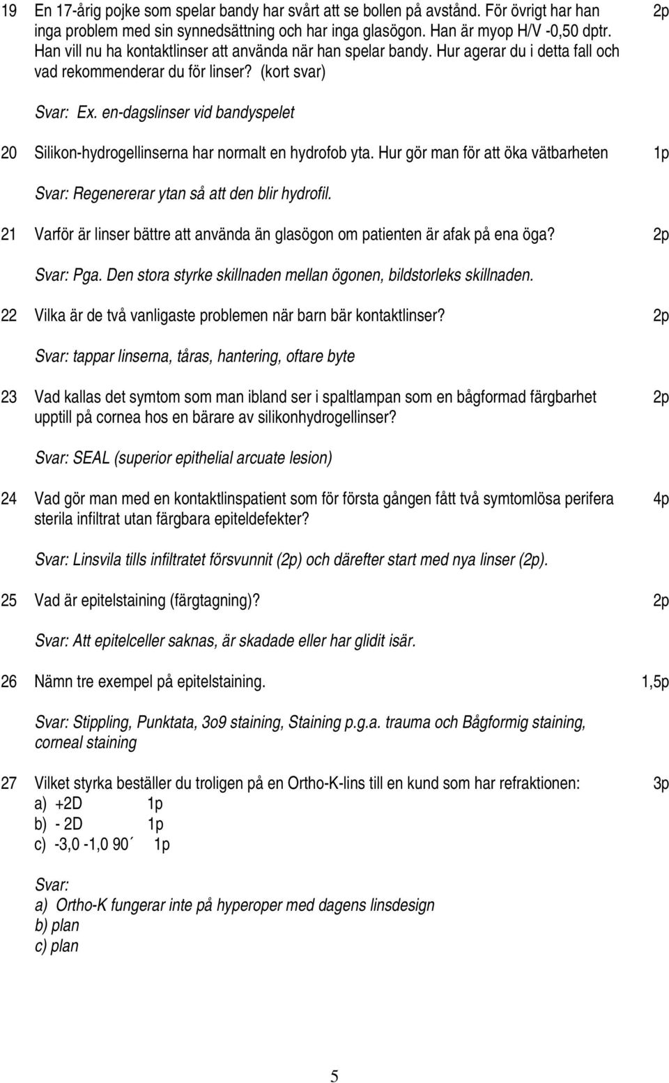 en-dagslinser vid bandyspelet 20 Silikon-hydrogellinserna har normalt en hydrofob yta. Hur gör man för att öka vätbarheten 1p Svar: Regenererar ytan så att den blir hydrofil.